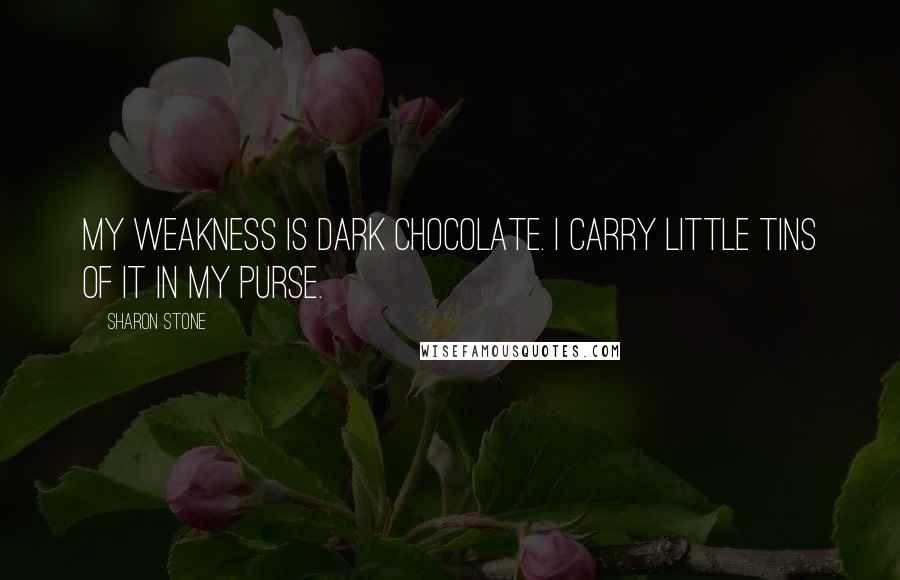 Sharon Stone Quotes: My weakness is dark chocolate. I carry little tins of it in my purse.