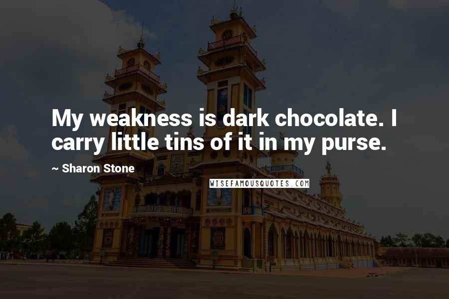 Sharon Stone Quotes: My weakness is dark chocolate. I carry little tins of it in my purse.