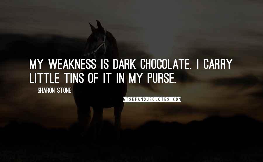 Sharon Stone Quotes: My weakness is dark chocolate. I carry little tins of it in my purse.