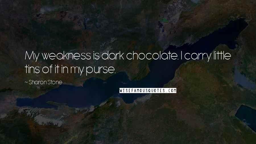 Sharon Stone Quotes: My weakness is dark chocolate. I carry little tins of it in my purse.