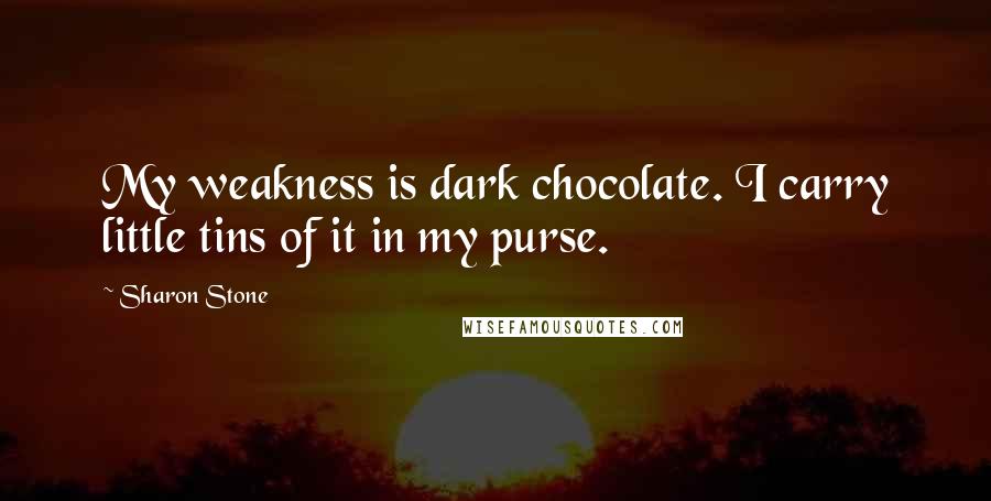 Sharon Stone Quotes: My weakness is dark chocolate. I carry little tins of it in my purse.