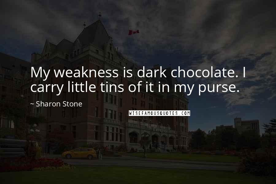 Sharon Stone Quotes: My weakness is dark chocolate. I carry little tins of it in my purse.