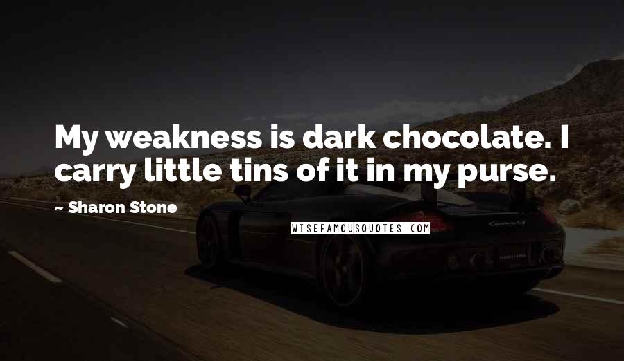 Sharon Stone Quotes: My weakness is dark chocolate. I carry little tins of it in my purse.