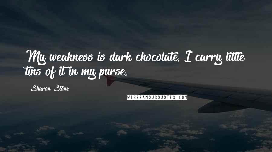 Sharon Stone Quotes: My weakness is dark chocolate. I carry little tins of it in my purse.