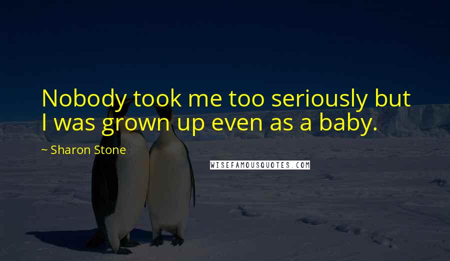 Sharon Stone Quotes: Nobody took me too seriously but I was grown up even as a baby.