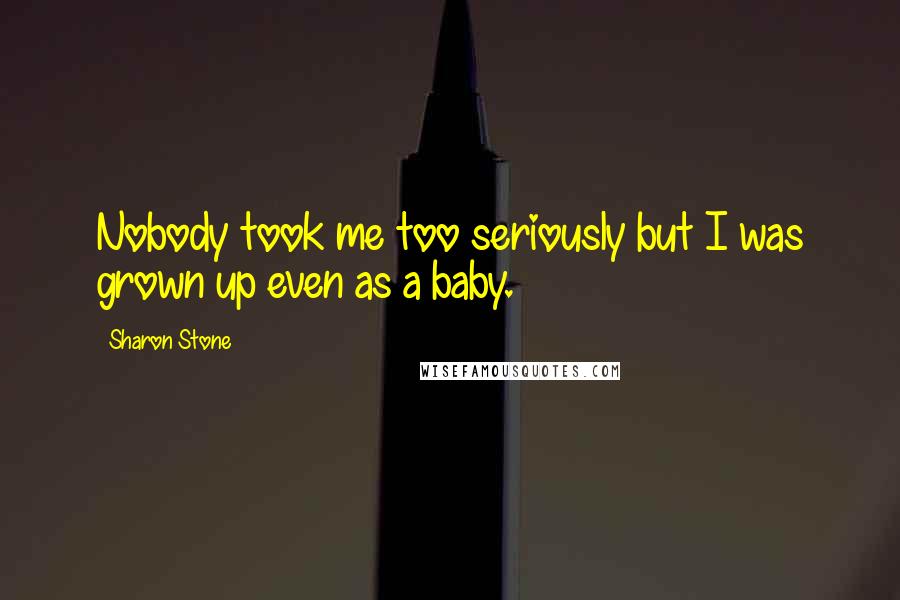 Sharon Stone Quotes: Nobody took me too seriously but I was grown up even as a baby.