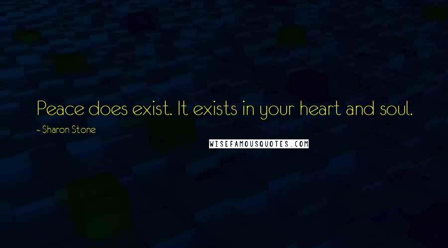 Sharon Stone Quotes: Peace does exist. It exists in your heart and soul.
