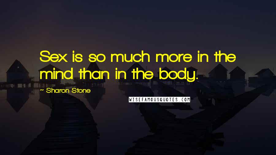 Sharon Stone Quotes: Sex is so much more in the mind than in the body.
