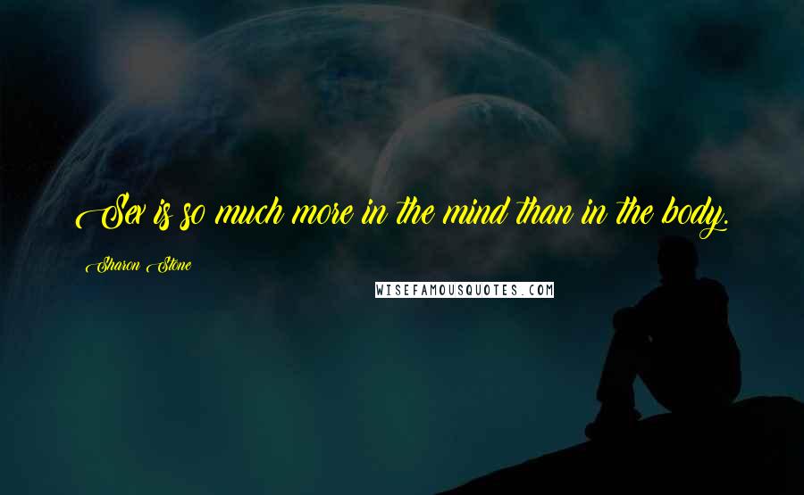 Sharon Stone Quotes: Sex is so much more in the mind than in the body.