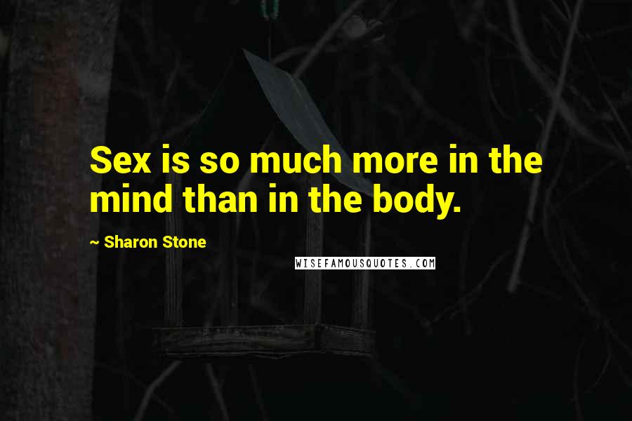 Sharon Stone Quotes: Sex is so much more in the mind than in the body.