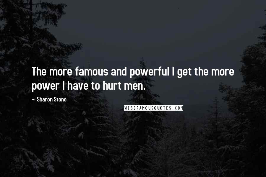 Sharon Stone Quotes: The more famous and powerful I get the more power I have to hurt men.