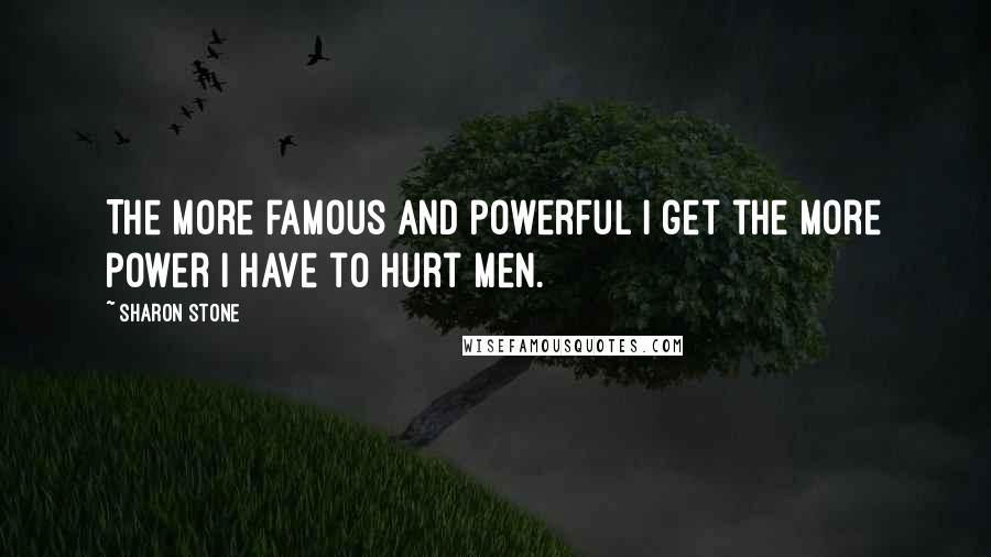 Sharon Stone Quotes: The more famous and powerful I get the more power I have to hurt men.