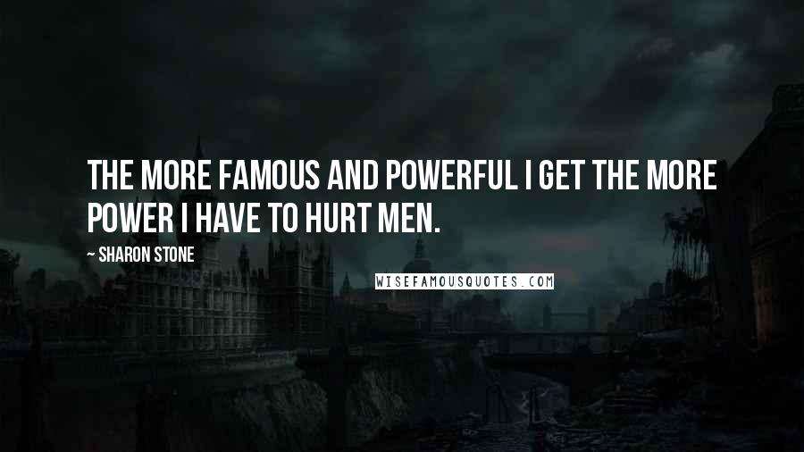 Sharon Stone Quotes: The more famous and powerful I get the more power I have to hurt men.