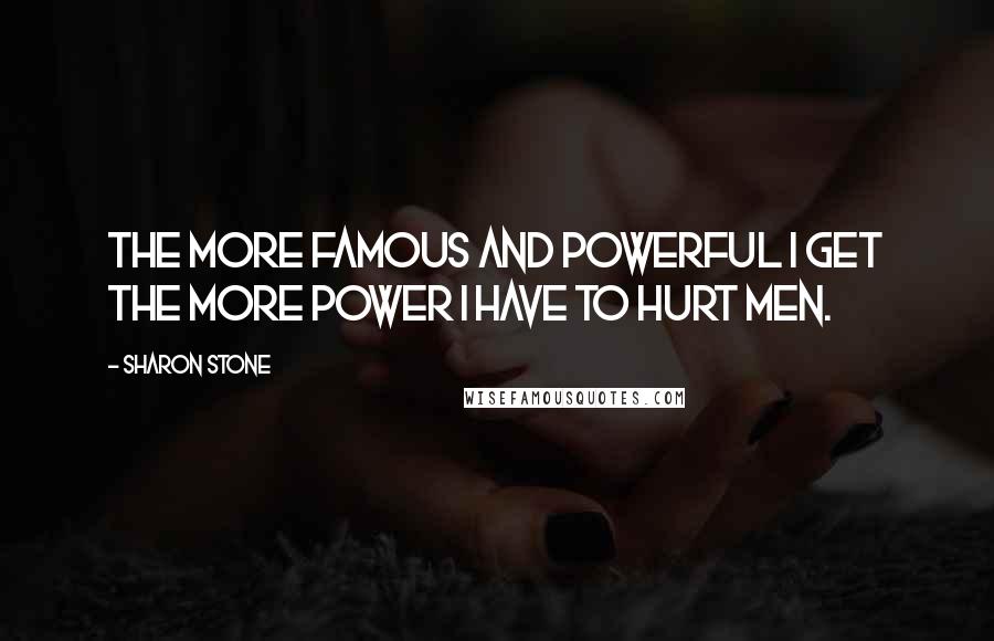 Sharon Stone Quotes: The more famous and powerful I get the more power I have to hurt men.