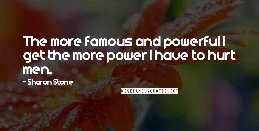 Sharon Stone Quotes: The more famous and powerful I get the more power I have to hurt men.