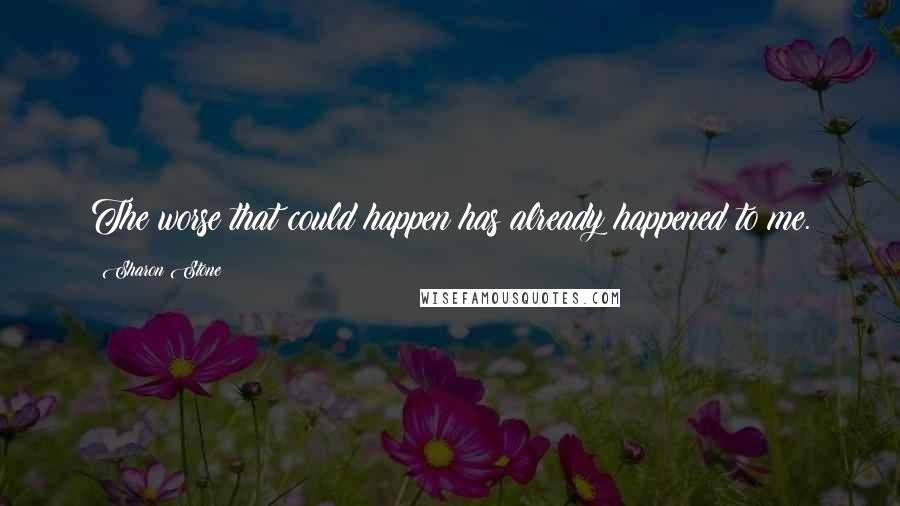 Sharon Stone Quotes: The worse that could happen has already happened to me.