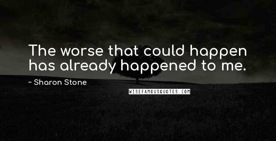 Sharon Stone Quotes: The worse that could happen has already happened to me.