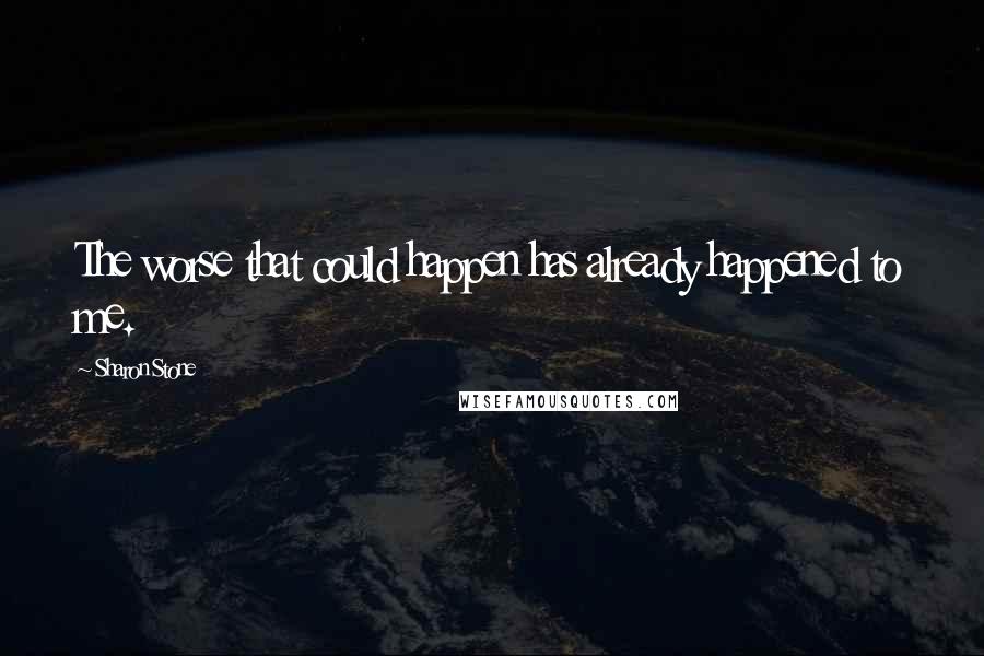 Sharon Stone Quotes: The worse that could happen has already happened to me.