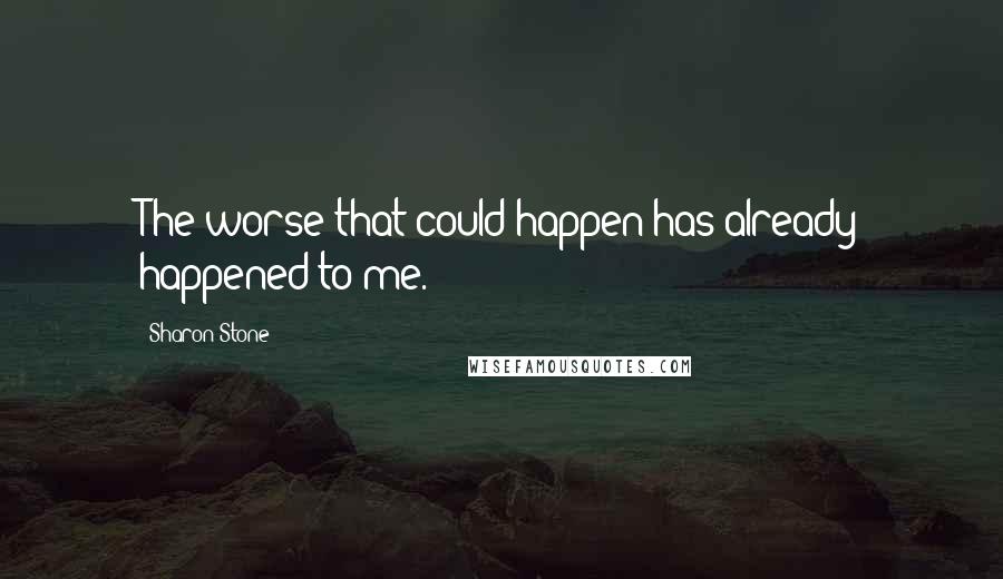 Sharon Stone Quotes: The worse that could happen has already happened to me.