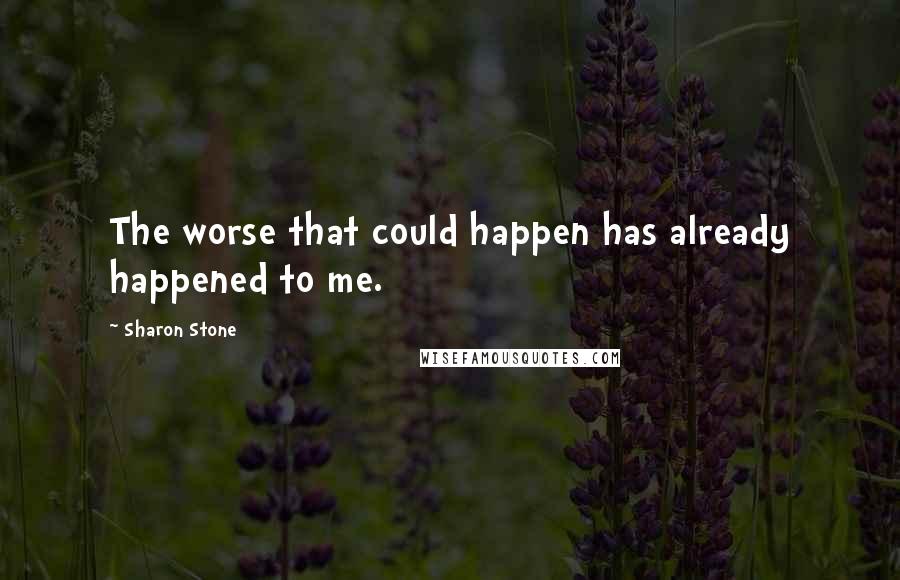 Sharon Stone Quotes: The worse that could happen has already happened to me.