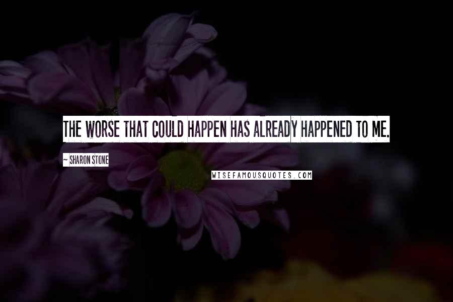 Sharon Stone Quotes: The worse that could happen has already happened to me.