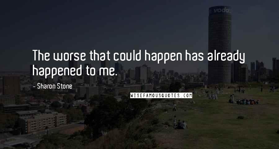 Sharon Stone Quotes: The worse that could happen has already happened to me.