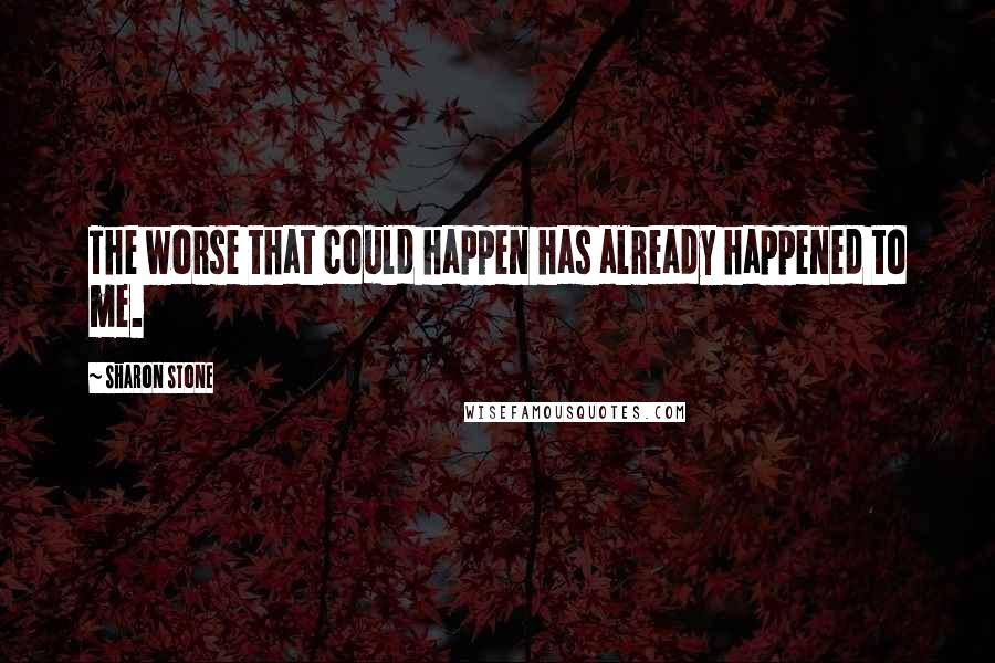 Sharon Stone Quotes: The worse that could happen has already happened to me.