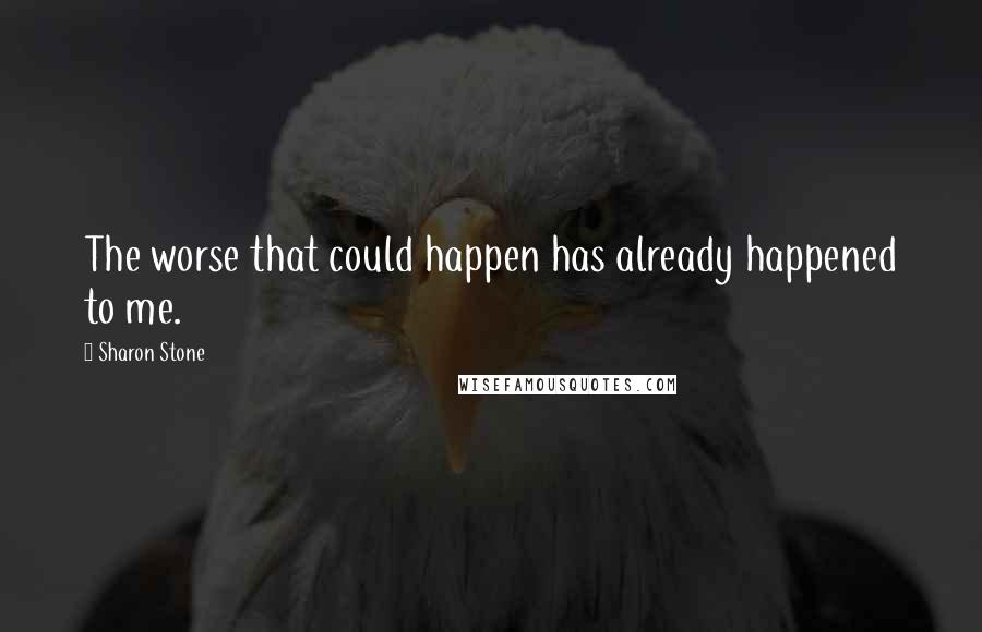 Sharon Stone Quotes: The worse that could happen has already happened to me.