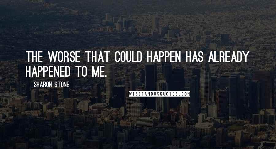 Sharon Stone Quotes: The worse that could happen has already happened to me.