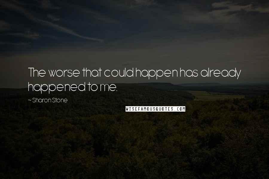 Sharon Stone Quotes: The worse that could happen has already happened to me.