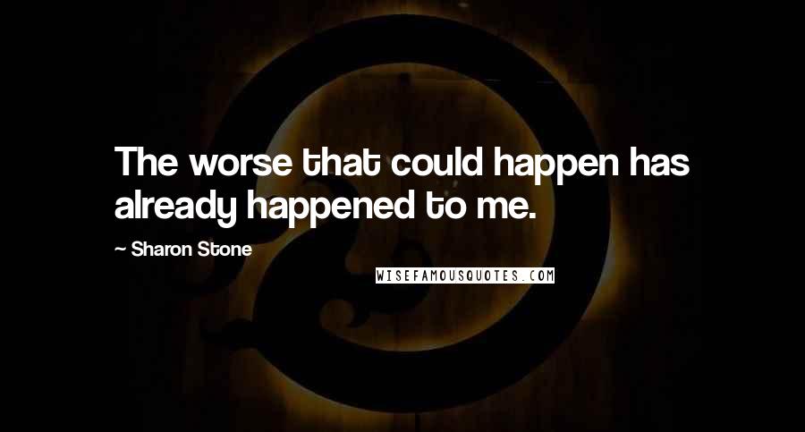 Sharon Stone Quotes: The worse that could happen has already happened to me.