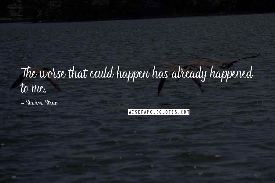 Sharon Stone Quotes: The worse that could happen has already happened to me.