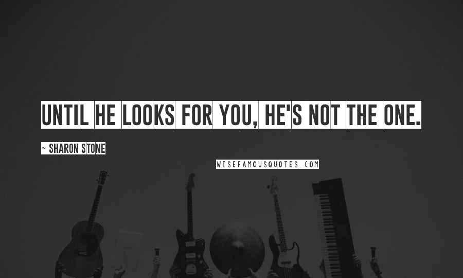 Sharon Stone Quotes: Until he looks for you, he's not the one.