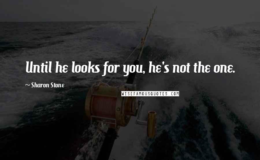 Sharon Stone Quotes: Until he looks for you, he's not the one.