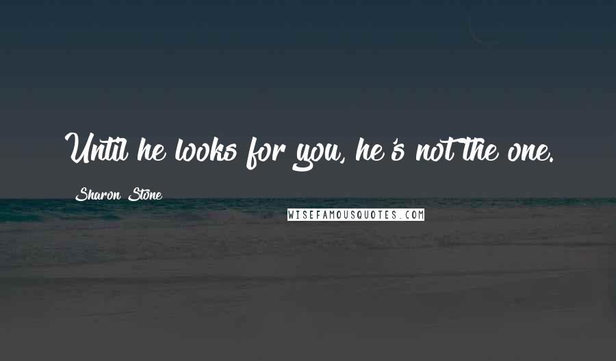 Sharon Stone Quotes: Until he looks for you, he's not the one.