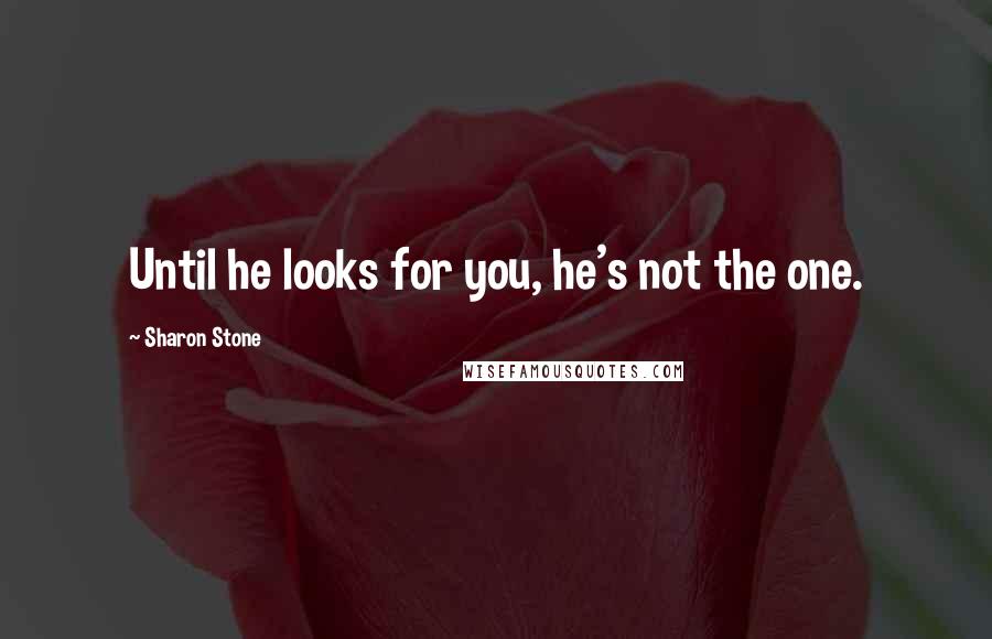 Sharon Stone Quotes: Until he looks for you, he's not the one.