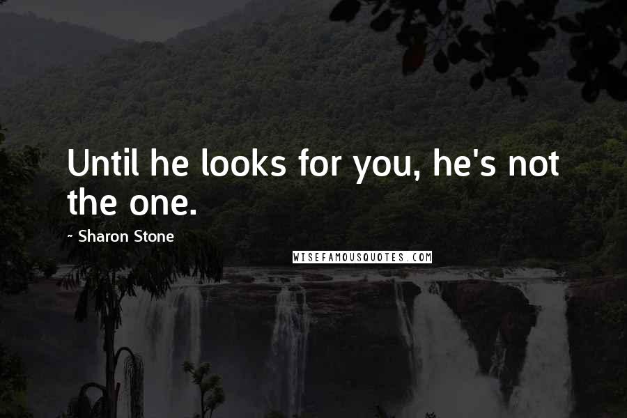 Sharon Stone Quotes: Until he looks for you, he's not the one.