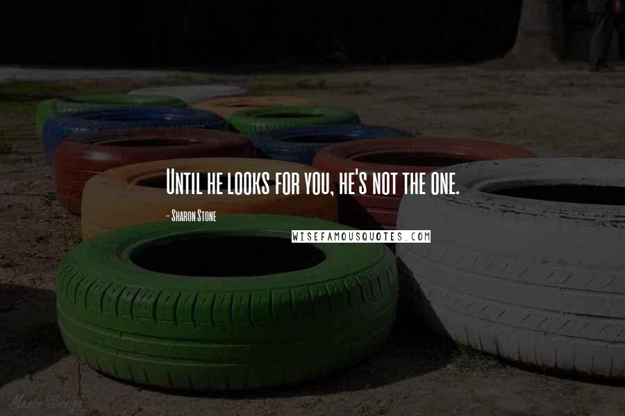 Sharon Stone Quotes: Until he looks for you, he's not the one.