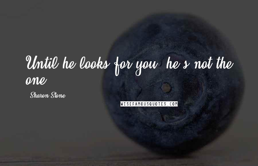 Sharon Stone Quotes: Until he looks for you, he's not the one.