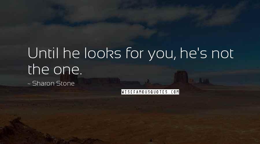 Sharon Stone Quotes: Until he looks for you, he's not the one.