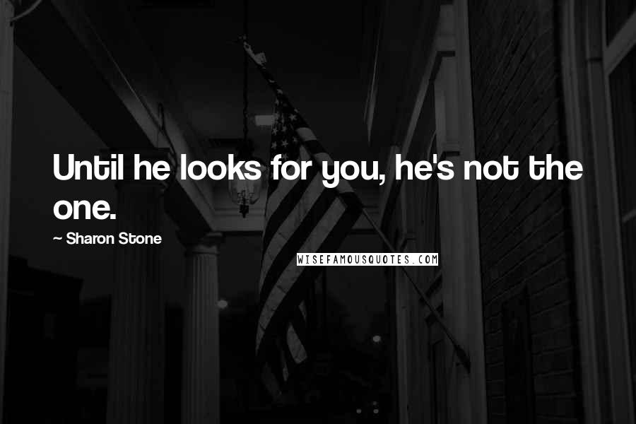 Sharon Stone Quotes: Until he looks for you, he's not the one.