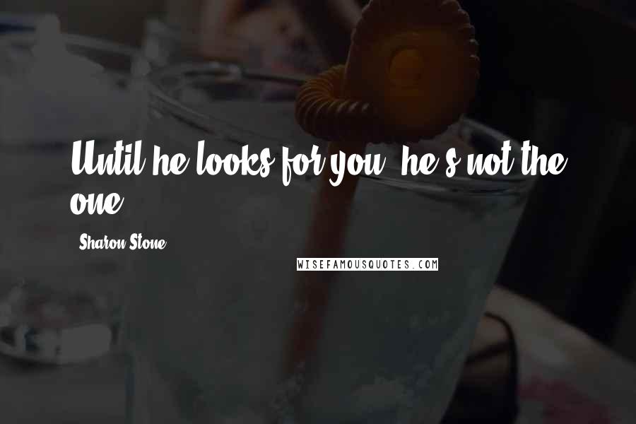 Sharon Stone Quotes: Until he looks for you, he's not the one.