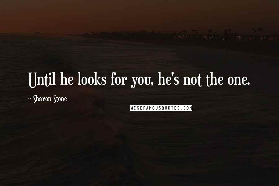 Sharon Stone Quotes: Until he looks for you, he's not the one.