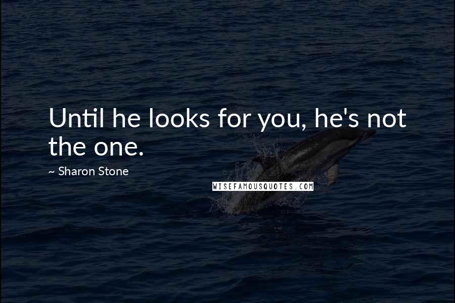 Sharon Stone Quotes: Until he looks for you, he's not the one.