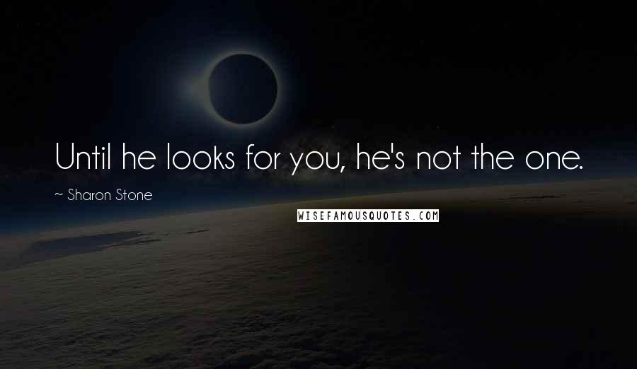 Sharon Stone Quotes: Until he looks for you, he's not the one.