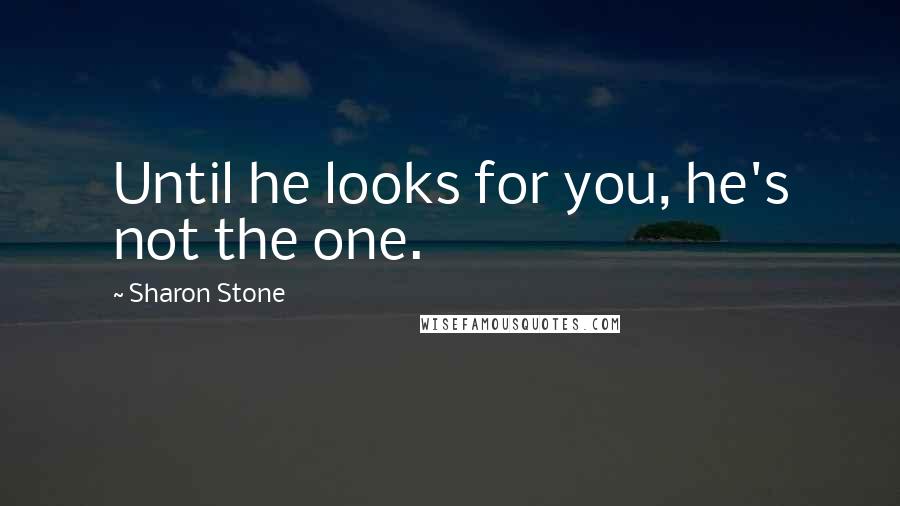 Sharon Stone Quotes: Until he looks for you, he's not the one.