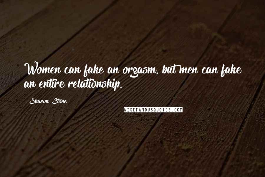 Sharon Stone Quotes: Women can fake an orgasm, but men can fake an entire relationship.