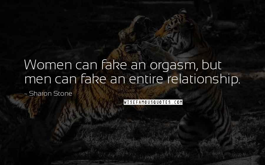 Sharon Stone Quotes: Women can fake an orgasm, but men can fake an entire relationship.