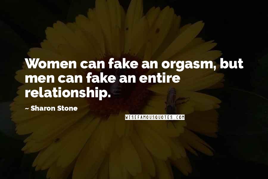 Sharon Stone Quotes: Women can fake an orgasm, but men can fake an entire relationship.
