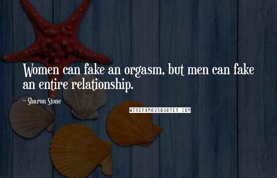 Sharon Stone Quotes: Women can fake an orgasm, but men can fake an entire relationship.